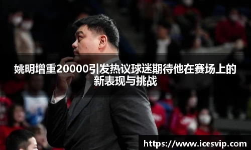 姚明增重20000引发热议球迷期待他在赛场上的新表现与挑战