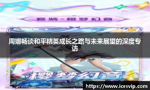 周娜畅谈和平精英成长之路与未来展望的深度专访