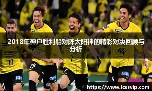 2018年神户胜利船对阵太阳神的精彩对决回顾与分析