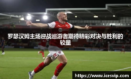 罗瑟汉姆主场迎战巡游者期待精彩对决与胜利的较量