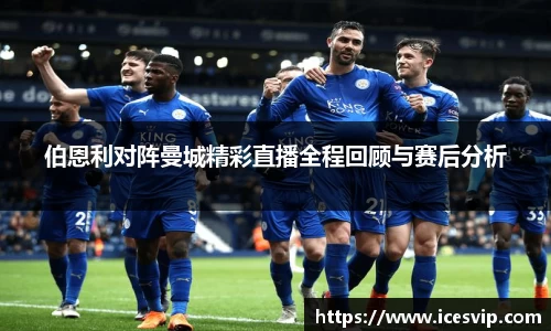 伯恩利对阵曼城精彩直播全程回顾与赛后分析