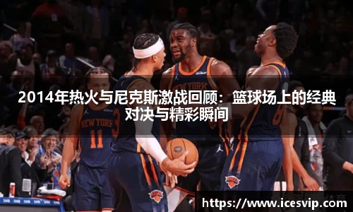 2014年热火与尼克斯激战回顾：篮球场上的经典对决与精彩瞬间