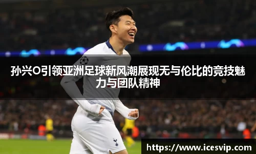 孙兴O引领亚洲足球新风潮展现无与伦比的竞技魅力与团队精神