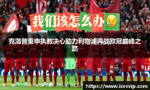 克洛普重申执教决心助力利物浦再战欧冠巅峰之路
