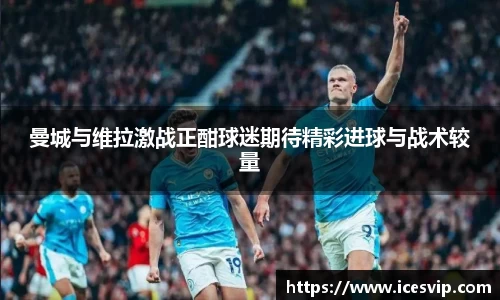 曼城与维拉激战正酣球迷期待精彩进球与战术较量