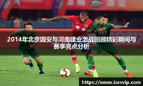 2014年北京国安与河南建业激战回顾精彩瞬间与赛季亮点分析