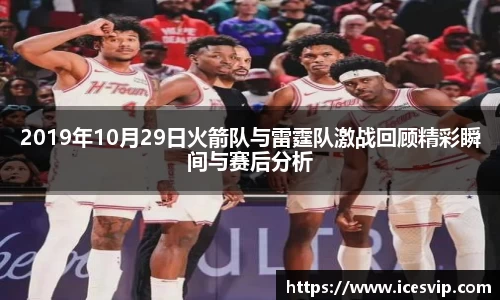 2019年10月29日火箭队与雷霆队激战回顾精彩瞬间与赛后分析