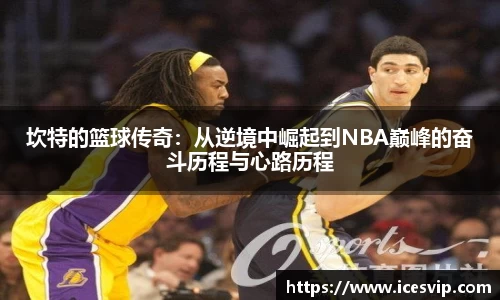 坎特的篮球传奇：从逆境中崛起到NBA巅峰的奋斗历程与心路历程