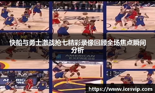 快船与勇士激战抢七精彩录像回顾全场焦点瞬间分析