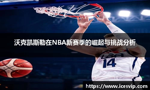 沃克凯斯勒在NBA新赛季的崛起与挑战分析