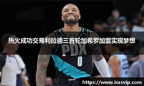 热火成功交易利拉德三首轮加希罗加盟实现梦想