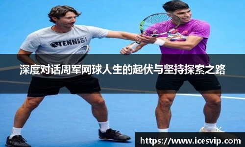 深度对话周军网球人生的起伏与坚持探索之路