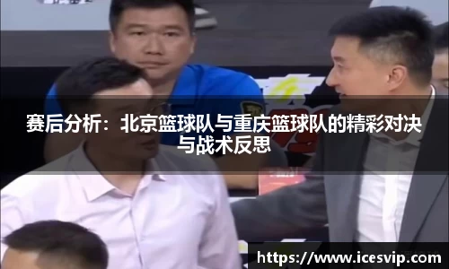 赛后分析：北京篮球队与重庆篮球队的精彩对决与战术反思