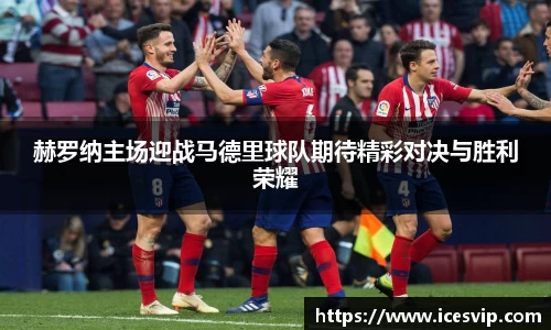 赫罗纳主场迎战马德里球队期待精彩对决与胜利荣耀