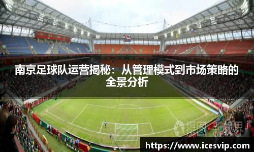 南京足球队运营揭秘：从管理模式到市场策略的全景分析