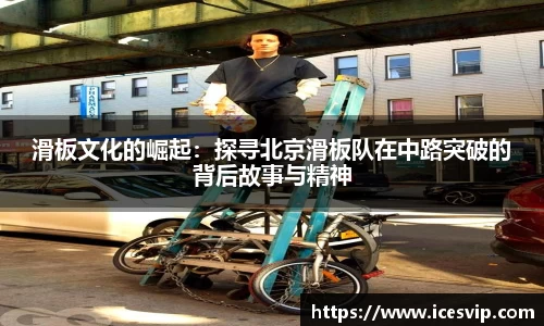 滑板文化的崛起：探寻北京滑板队在中路突破的背后故事与精神