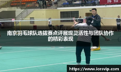 南京羽毛球队选拔赛点评展现灵活性与团队协作的精彩表现