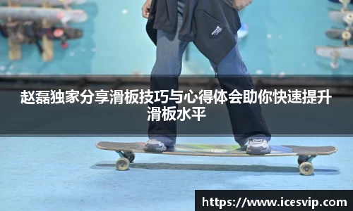 赵磊独家分享滑板技巧与心得体会助你快速提升滑板水平