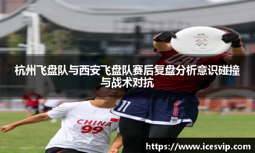 杭州飞盘队与西安飞盘队赛后复盘分析意识碰撞与战术对抗